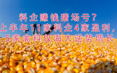 料企赚钱猪场亏？上半年11家料企4家盈利，5家禽料仅海大逆势增长，通威半年报靓眼